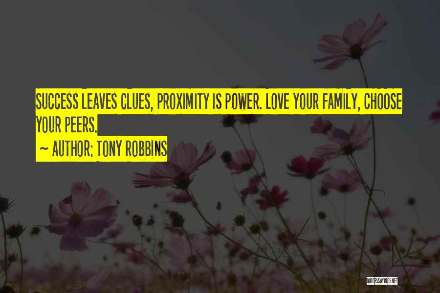 Tony Robbins Quotes: Success Leaves Clues, Proximity Is Power. Love Your Family, Choose Your Peers.