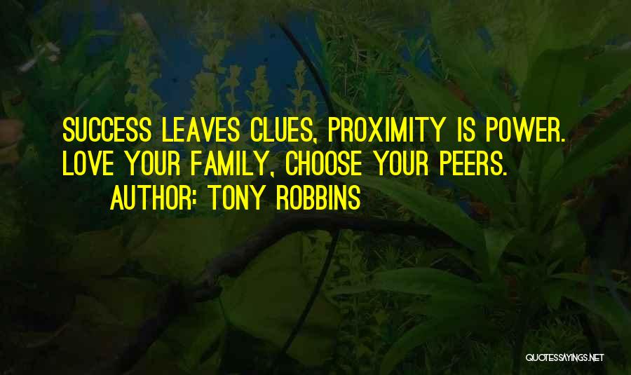 Tony Robbins Quotes: Success Leaves Clues, Proximity Is Power. Love Your Family, Choose Your Peers.