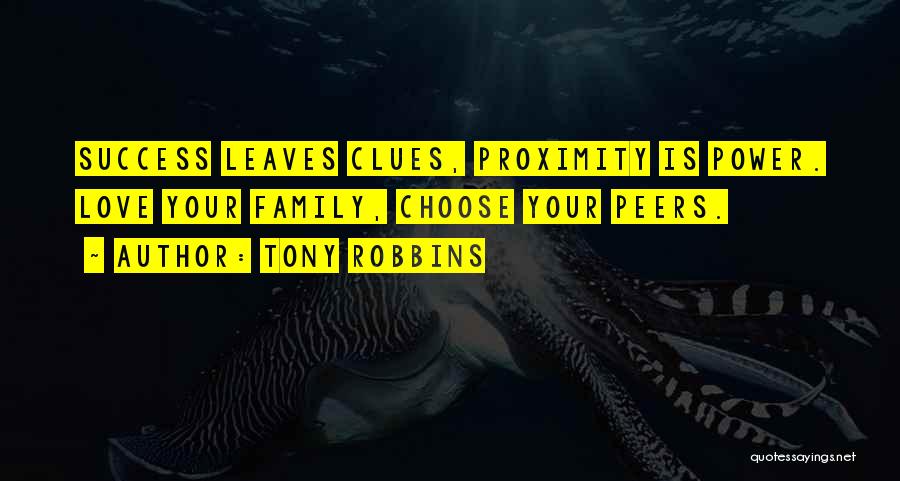 Tony Robbins Quotes: Success Leaves Clues, Proximity Is Power. Love Your Family, Choose Your Peers.