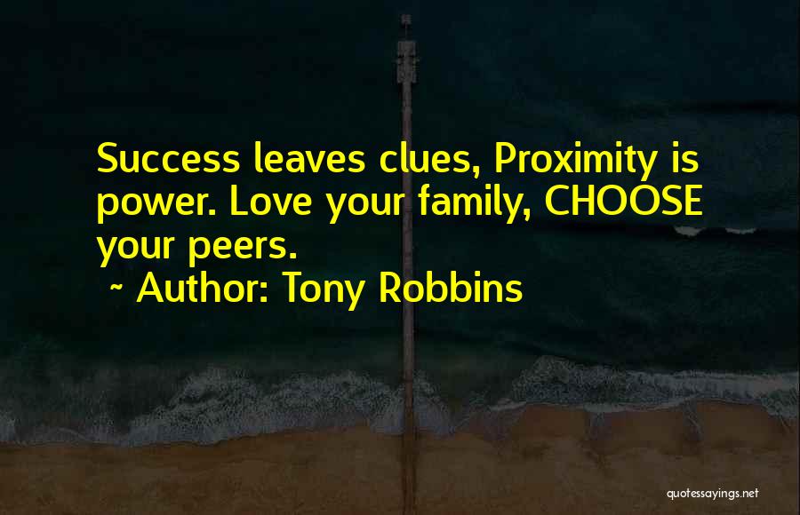 Tony Robbins Quotes: Success Leaves Clues, Proximity Is Power. Love Your Family, Choose Your Peers.