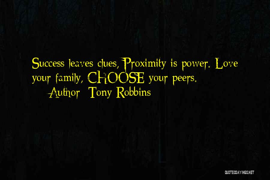 Tony Robbins Quotes: Success Leaves Clues, Proximity Is Power. Love Your Family, Choose Your Peers.