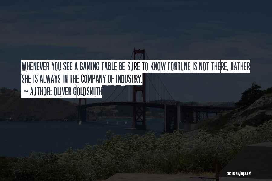 Oliver Goldsmith Quotes: Whenever You See A Gaming Table Be Sure To Know Fortune Is Not There. Rather She Is Always In The