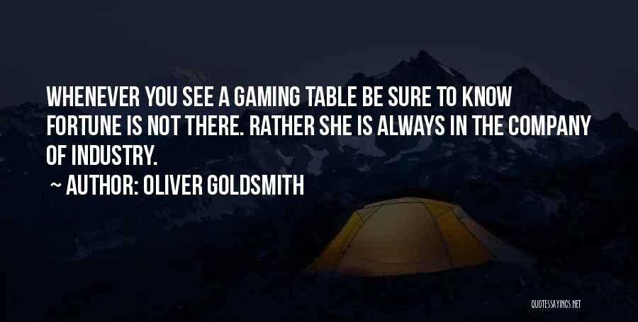 Oliver Goldsmith Quotes: Whenever You See A Gaming Table Be Sure To Know Fortune Is Not There. Rather She Is Always In The