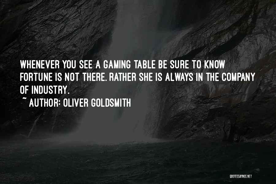 Oliver Goldsmith Quotes: Whenever You See A Gaming Table Be Sure To Know Fortune Is Not There. Rather She Is Always In The