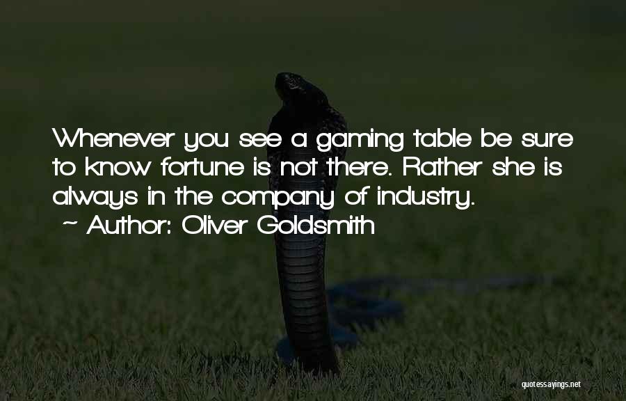 Oliver Goldsmith Quotes: Whenever You See A Gaming Table Be Sure To Know Fortune Is Not There. Rather She Is Always In The