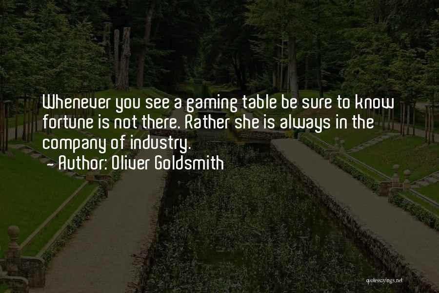 Oliver Goldsmith Quotes: Whenever You See A Gaming Table Be Sure To Know Fortune Is Not There. Rather She Is Always In The