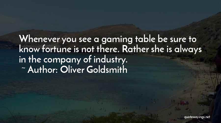 Oliver Goldsmith Quotes: Whenever You See A Gaming Table Be Sure To Know Fortune Is Not There. Rather She Is Always In The