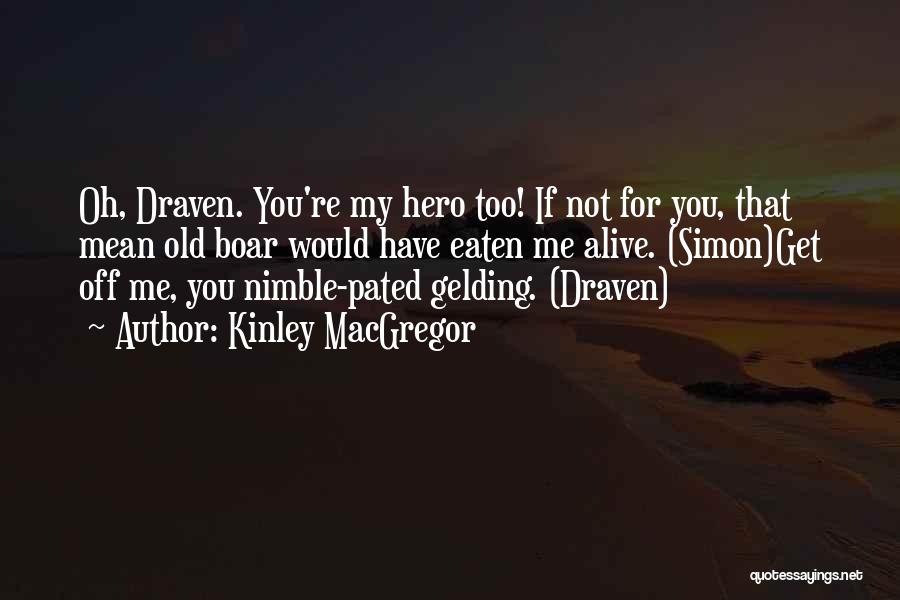 Kinley MacGregor Quotes: Oh, Draven. You're My Hero Too! If Not For You, That Mean Old Boar Would Have Eaten Me Alive. (simon)get