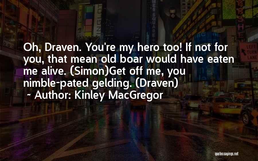 Kinley MacGregor Quotes: Oh, Draven. You're My Hero Too! If Not For You, That Mean Old Boar Would Have Eaten Me Alive. (simon)get