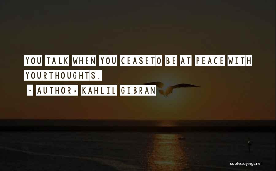 Kahlil Gibran Quotes: You Talk When You Ceaseto Be At Peace With Yourthoughts.