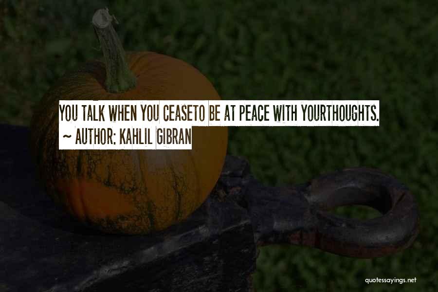 Kahlil Gibran Quotes: You Talk When You Ceaseto Be At Peace With Yourthoughts.