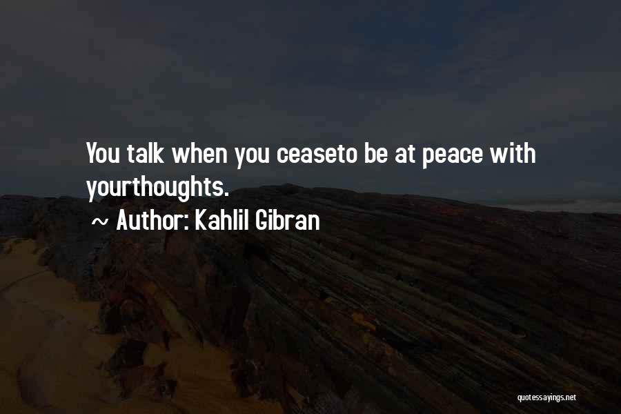 Kahlil Gibran Quotes: You Talk When You Ceaseto Be At Peace With Yourthoughts.