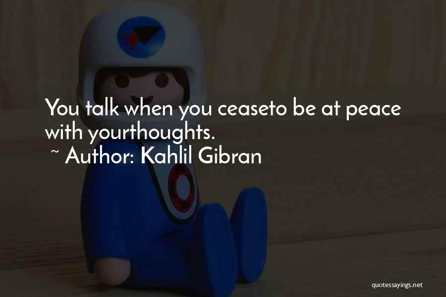 Kahlil Gibran Quotes: You Talk When You Ceaseto Be At Peace With Yourthoughts.