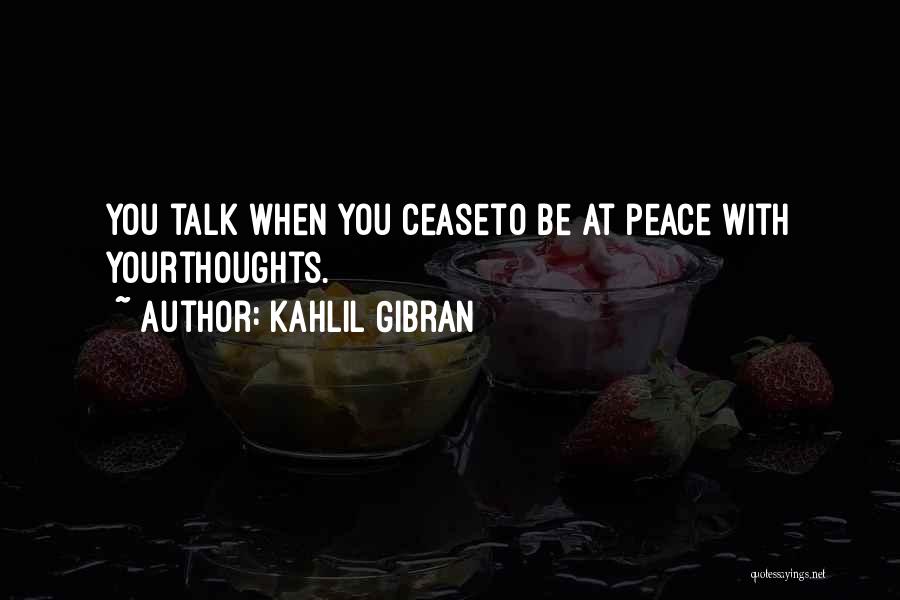 Kahlil Gibran Quotes: You Talk When You Ceaseto Be At Peace With Yourthoughts.