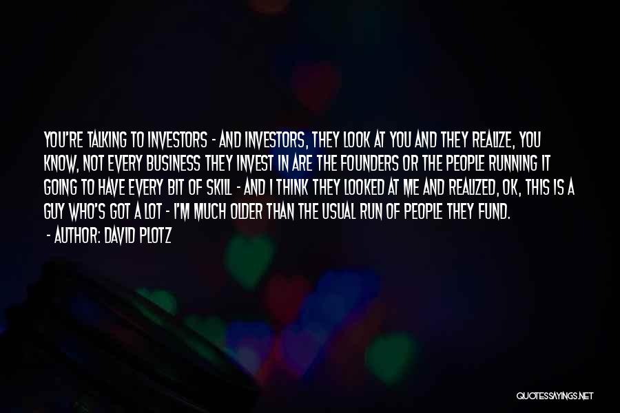 David Plotz Quotes: You're Talking To Investors - And Investors, They Look At You And They Realize, You Know, Not Every Business They