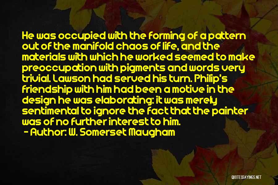W. Somerset Maugham Quotes: He Was Occupied With The Forming Of A Pattern Out Of The Manifold Chaos Of Life, And The Materials With