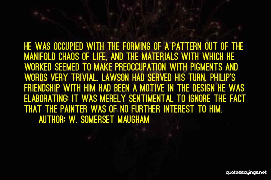 W. Somerset Maugham Quotes: He Was Occupied With The Forming Of A Pattern Out Of The Manifold Chaos Of Life, And The Materials With