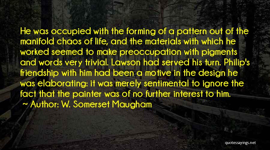 W. Somerset Maugham Quotes: He Was Occupied With The Forming Of A Pattern Out Of The Manifold Chaos Of Life, And The Materials With