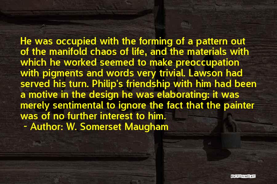 W. Somerset Maugham Quotes: He Was Occupied With The Forming Of A Pattern Out Of The Manifold Chaos Of Life, And The Materials With