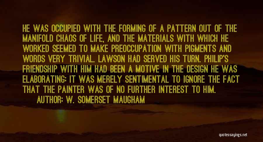 W. Somerset Maugham Quotes: He Was Occupied With The Forming Of A Pattern Out Of The Manifold Chaos Of Life, And The Materials With