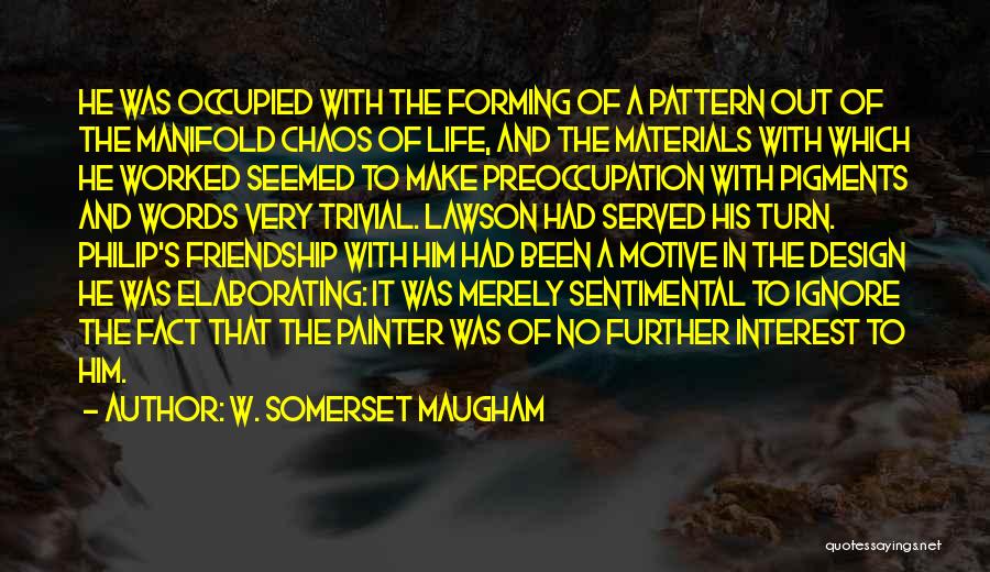 W. Somerset Maugham Quotes: He Was Occupied With The Forming Of A Pattern Out Of The Manifold Chaos Of Life, And The Materials With