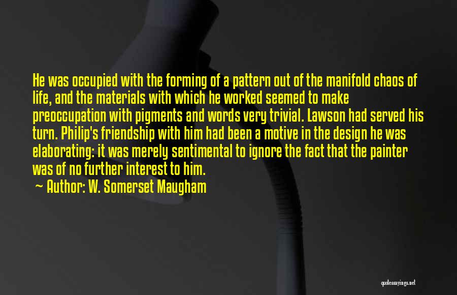 W. Somerset Maugham Quotes: He Was Occupied With The Forming Of A Pattern Out Of The Manifold Chaos Of Life, And The Materials With