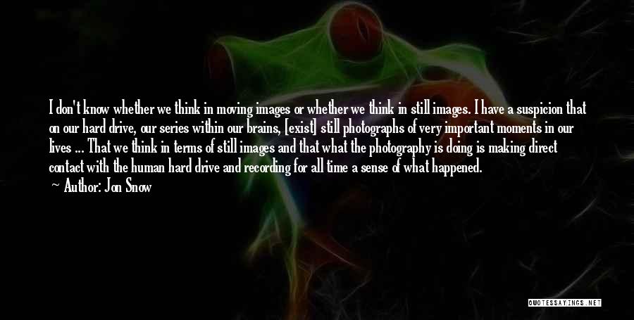 Jon Snow Quotes: I Don't Know Whether We Think In Moving Images Or Whether We Think In Still Images. I Have A Suspicion