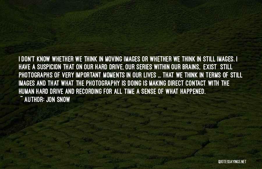 Jon Snow Quotes: I Don't Know Whether We Think In Moving Images Or Whether We Think In Still Images. I Have A Suspicion