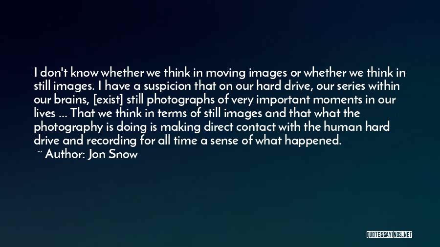 Jon Snow Quotes: I Don't Know Whether We Think In Moving Images Or Whether We Think In Still Images. I Have A Suspicion