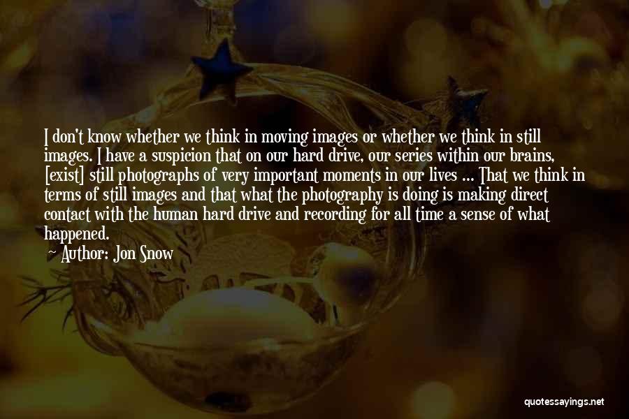 Jon Snow Quotes: I Don't Know Whether We Think In Moving Images Or Whether We Think In Still Images. I Have A Suspicion