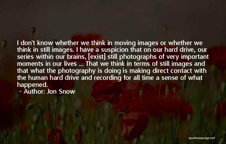 Jon Snow Quotes: I Don't Know Whether We Think In Moving Images Or Whether We Think In Still Images. I Have A Suspicion