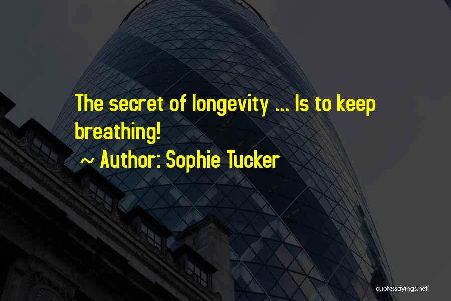 Sophie Tucker Quotes: The Secret Of Longevity ... Is To Keep Breathing!
