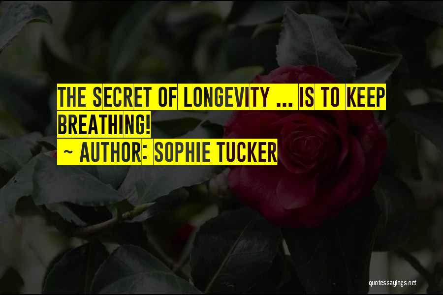 Sophie Tucker Quotes: The Secret Of Longevity ... Is To Keep Breathing!