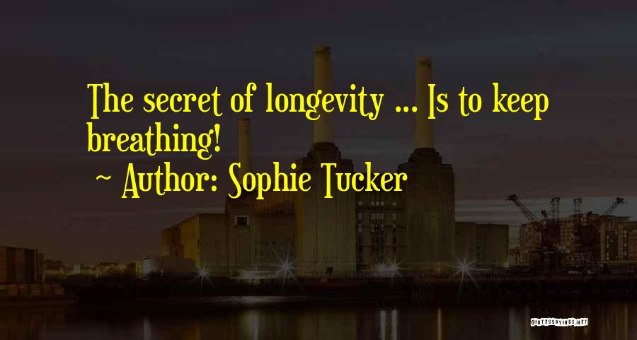 Sophie Tucker Quotes: The Secret Of Longevity ... Is To Keep Breathing!
