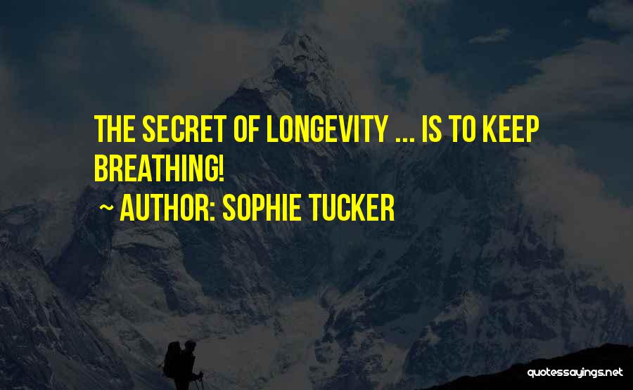 Sophie Tucker Quotes: The Secret Of Longevity ... Is To Keep Breathing!