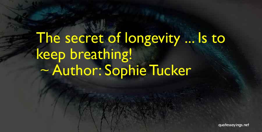 Sophie Tucker Quotes: The Secret Of Longevity ... Is To Keep Breathing!