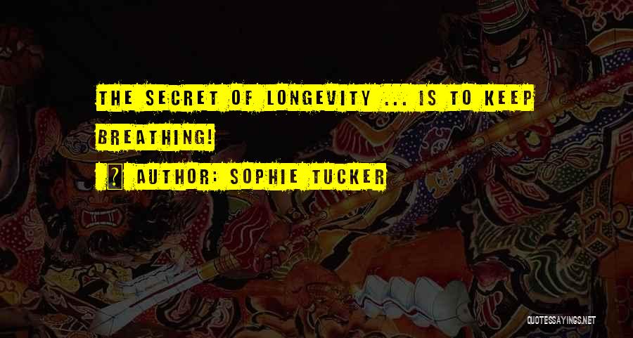 Sophie Tucker Quotes: The Secret Of Longevity ... Is To Keep Breathing!