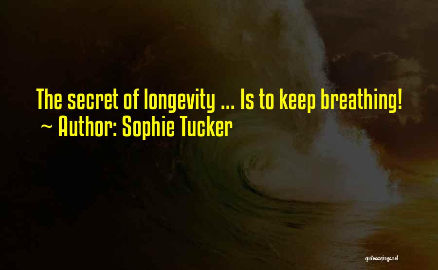 Sophie Tucker Quotes: The Secret Of Longevity ... Is To Keep Breathing!