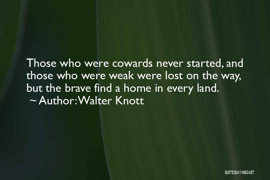 Walter Knott Quotes: Those Who Were Cowards Never Started, And Those Who Were Weak Were Lost On The Way, But The Brave Find