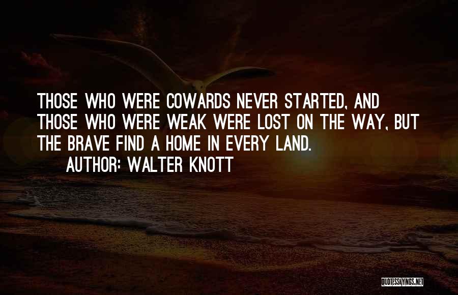 Walter Knott Quotes: Those Who Were Cowards Never Started, And Those Who Were Weak Were Lost On The Way, But The Brave Find