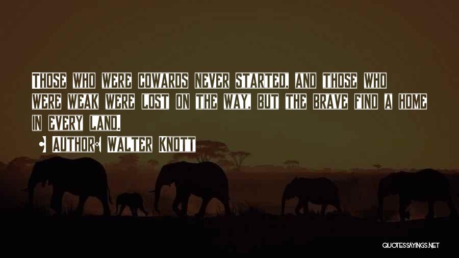 Walter Knott Quotes: Those Who Were Cowards Never Started, And Those Who Were Weak Were Lost On The Way, But The Brave Find