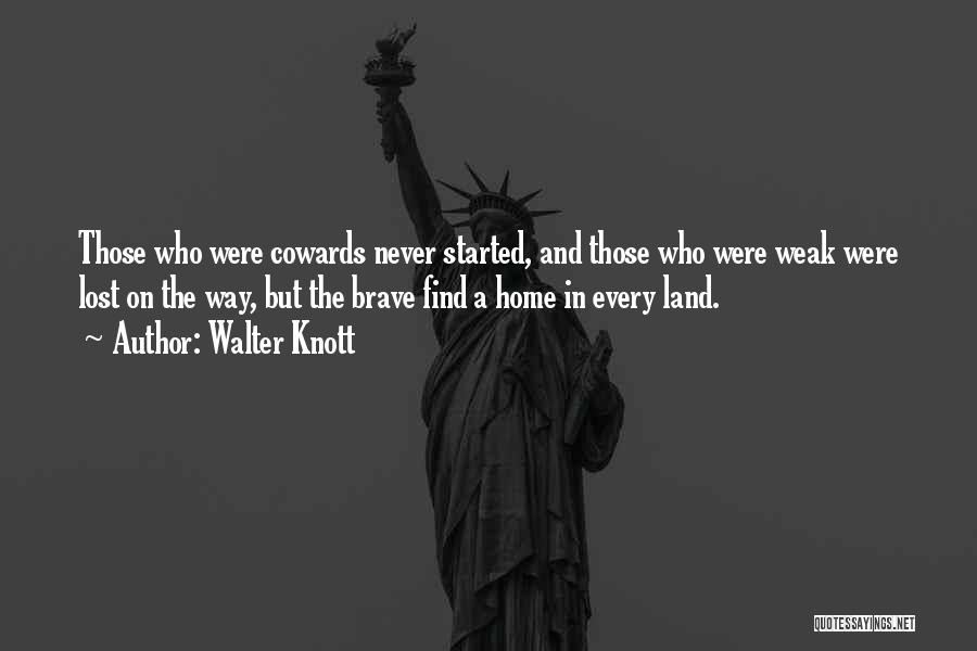 Walter Knott Quotes: Those Who Were Cowards Never Started, And Those Who Were Weak Were Lost On The Way, But The Brave Find