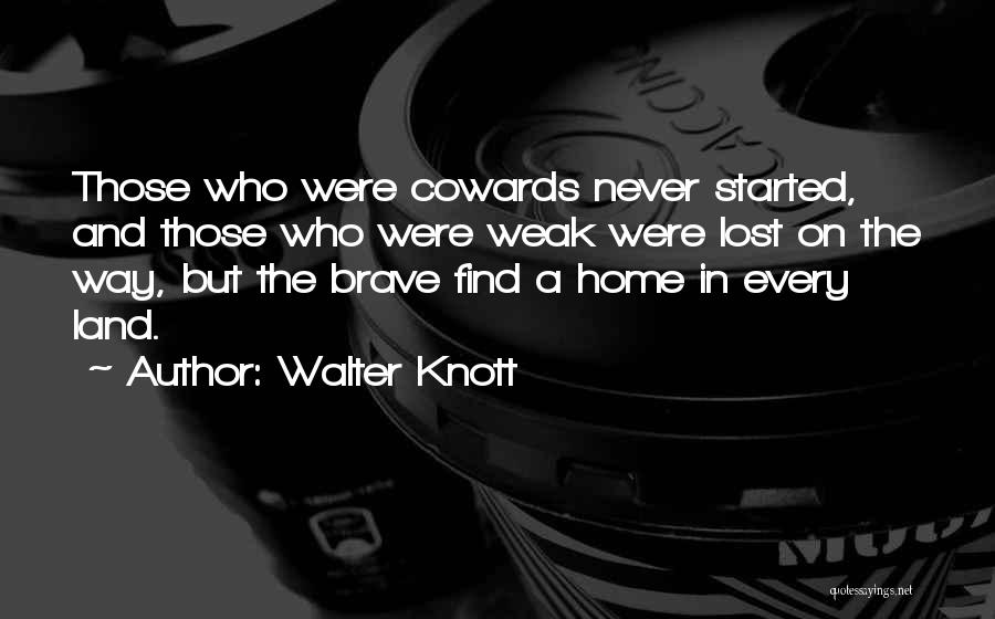 Walter Knott Quotes: Those Who Were Cowards Never Started, And Those Who Were Weak Were Lost On The Way, But The Brave Find