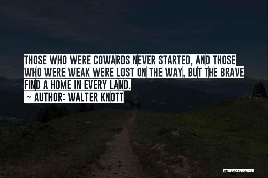 Walter Knott Quotes: Those Who Were Cowards Never Started, And Those Who Were Weak Were Lost On The Way, But The Brave Find