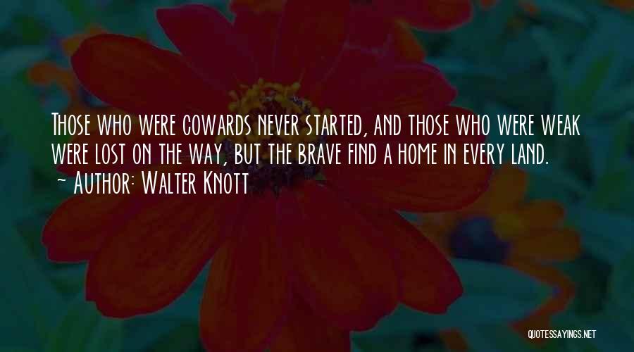 Walter Knott Quotes: Those Who Were Cowards Never Started, And Those Who Were Weak Were Lost On The Way, But The Brave Find