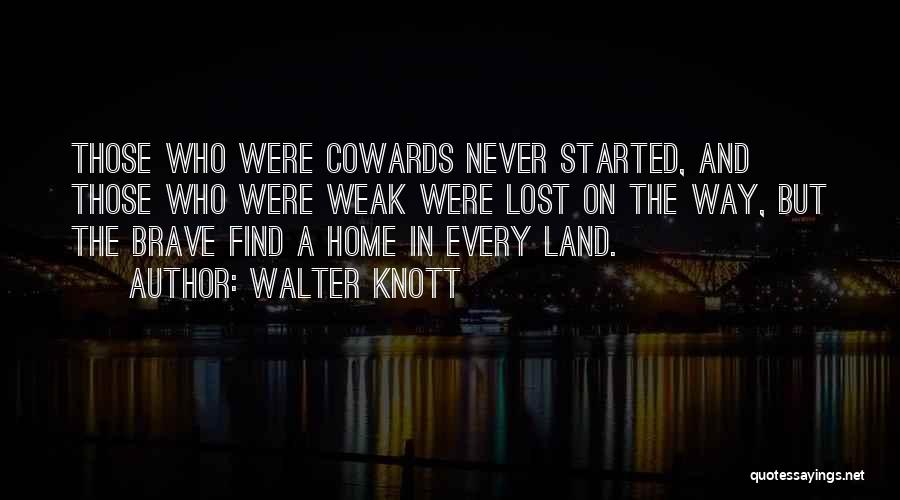 Walter Knott Quotes: Those Who Were Cowards Never Started, And Those Who Were Weak Were Lost On The Way, But The Brave Find