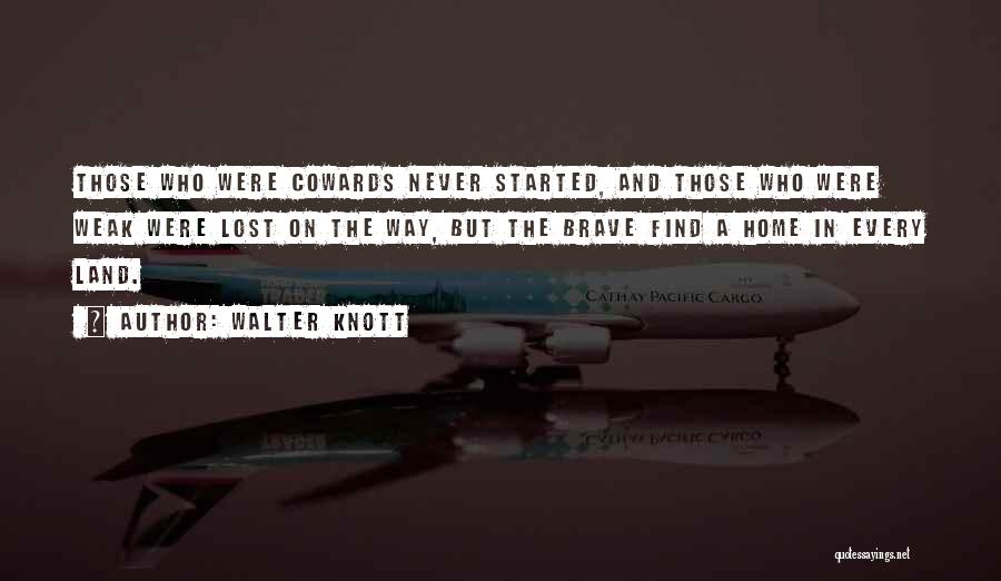 Walter Knott Quotes: Those Who Were Cowards Never Started, And Those Who Were Weak Were Lost On The Way, But The Brave Find