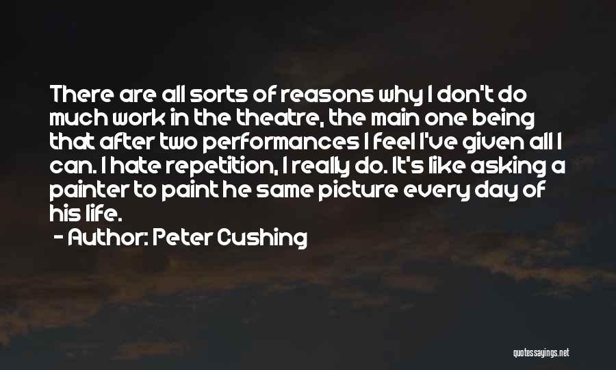 Peter Cushing Quotes: There Are All Sorts Of Reasons Why I Don't Do Much Work In The Theatre, The Main One Being That