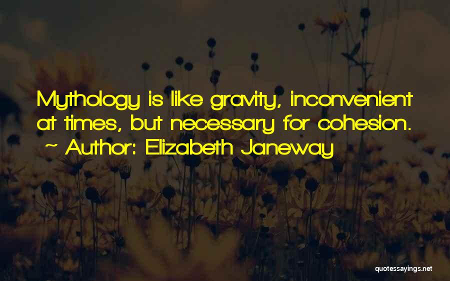 Elizabeth Janeway Quotes: Mythology Is Like Gravity, Inconvenient At Times, But Necessary For Cohesion.