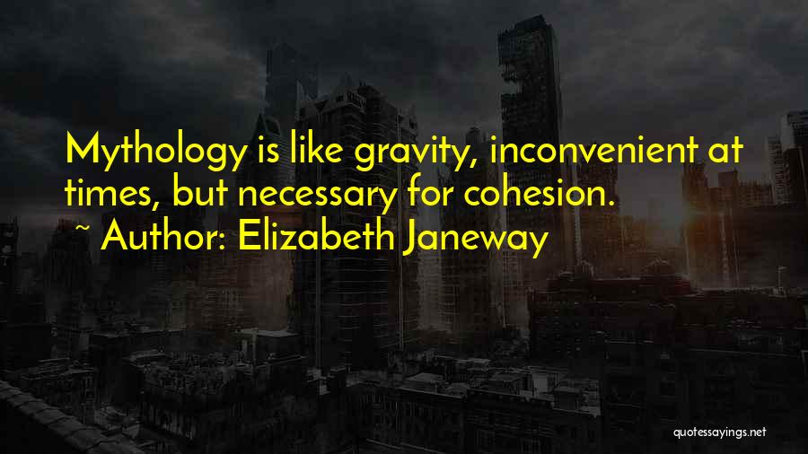 Elizabeth Janeway Quotes: Mythology Is Like Gravity, Inconvenient At Times, But Necessary For Cohesion.